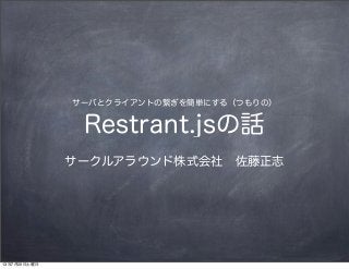 サーバとクライアントの繋ぎを簡単にする（つもりの）
Restrant.jsの話
サークルアラウンド株式会社 佐藤正志
13年7月20日土曜日
 