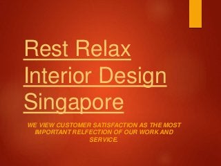 Rest Relax
Interior Design
Singapore
WE VIEW CUSTOMER SATISFACTION AS THE MOST
IMPORTANT RELFECTION OF OUR WORK AND
SERVICE.
 