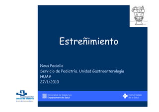 Estreñimiento

Neus Pociello
Servicio de Pediatría. Unidad Gastroenterología
HUAV
27/1/2010
 