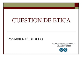 CUESTION DE ETICA Por JAVIER RESTREPO 