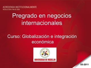 Pregrado en negocios  internacionales  Curso: Globalización e integración  económica 05-2011 