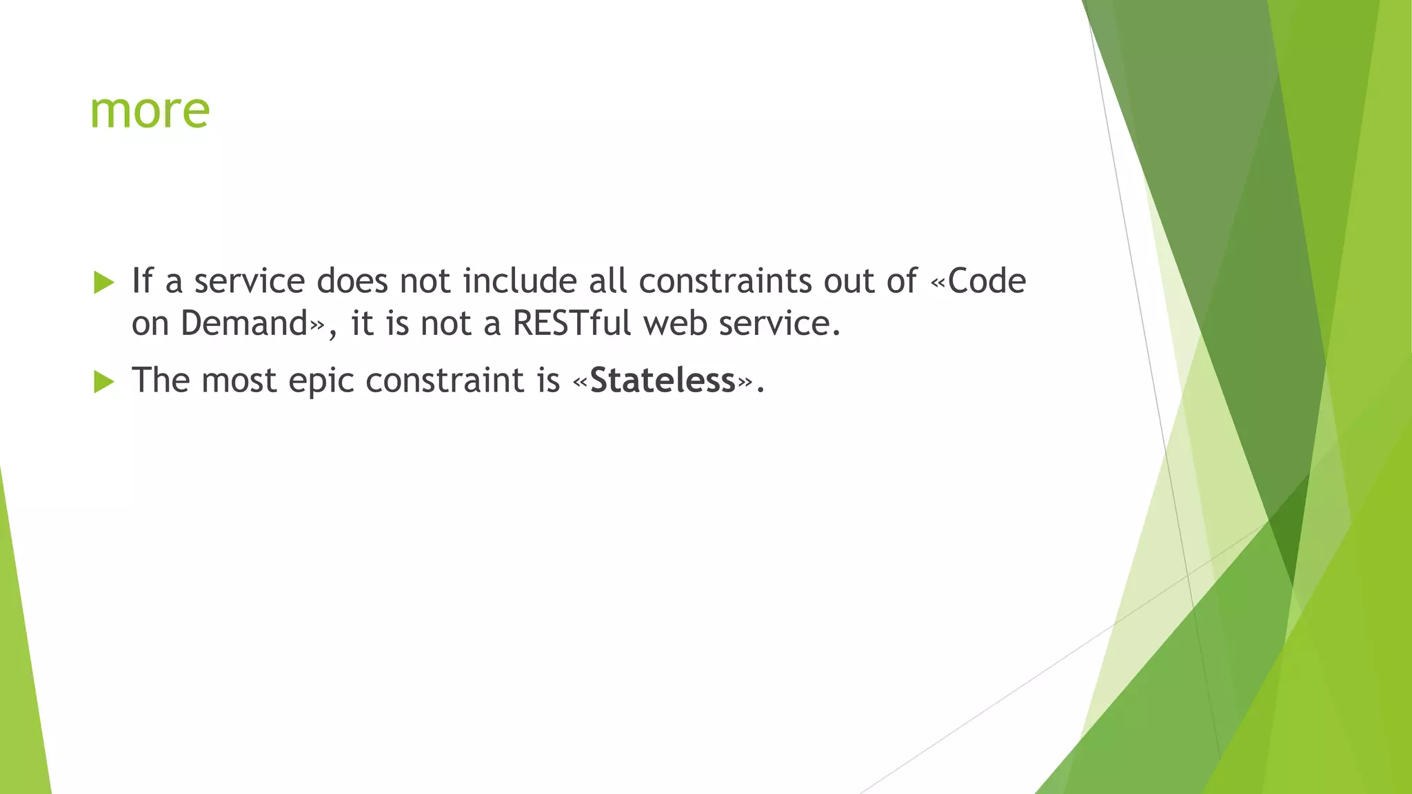 more
 If a service does not include all constraints out of «Code
on Demand», it is not a RESTful web service.
 The most epic constraint is «Stateless».
 