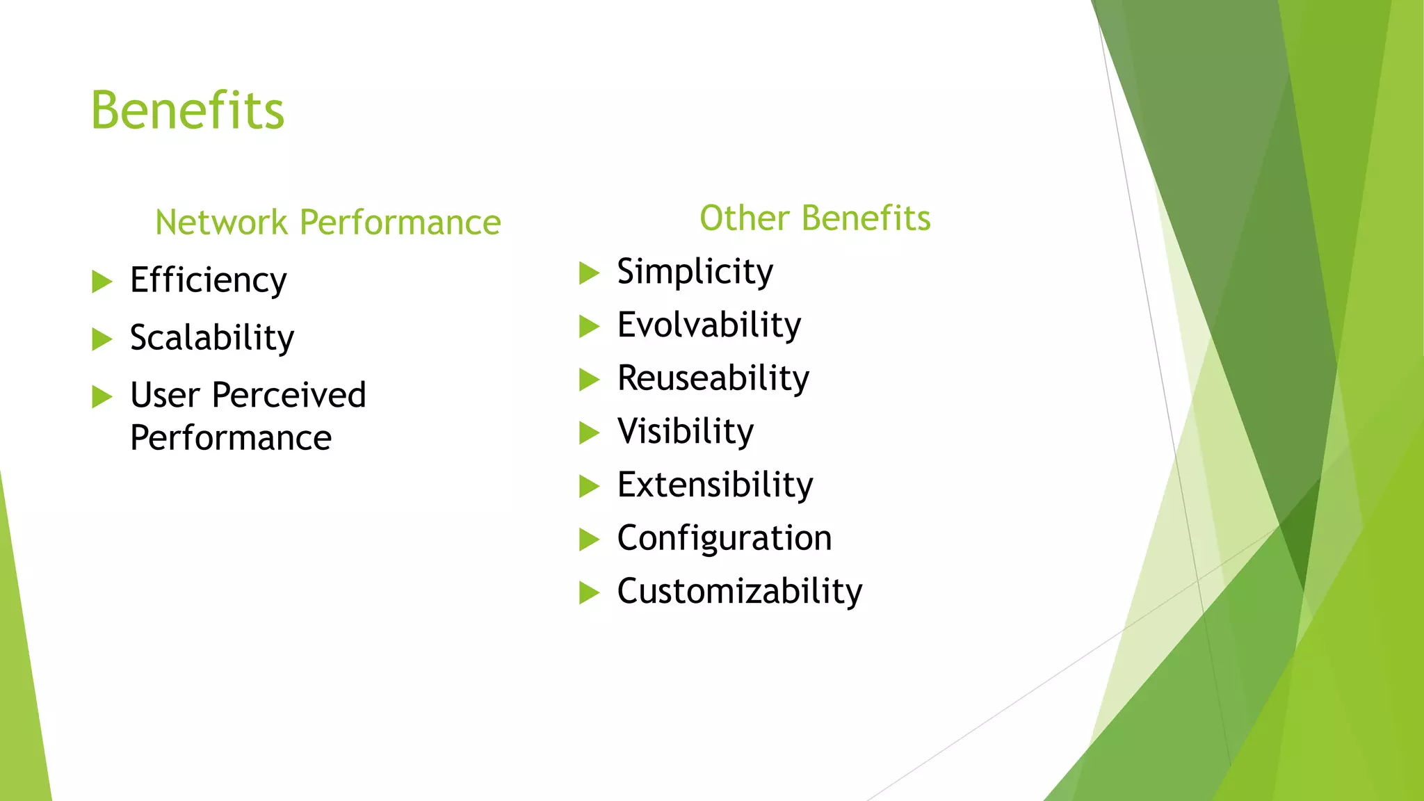 Benefits
Network Performance
 Efficiency
 Scalability
 User Perceived
Performance
Other Benefits
 Simplicity
 Evolvability
 Reuseability
 Visibility
 Extensibility
 Configuration
 Customizability
 