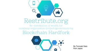 Restribute.org
Re-distribution of wealth for
company/organization/project/government by
Blockchain Hardfork
By Tomoaki Sato
from Japan
 
