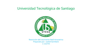Universidad Tecnológica de Santiago
Restricción del crecimiento fetal intrauterina
Preparado por : Judnel Saintilaire
1-132770
 
