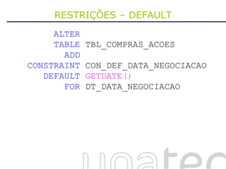 RESTRIÇÕES – DEFAULT ALTER   TABLE  TBL_COMPRAS_ACOES ADD   CONSTRAINT  CON_DEF_DATA_NEGOCIACAO DEFAULT   GETDATE () FOR  DT_DATA_NEGOCIACAO 