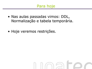 Para hoje Nas aulas passadas vimos: DDL, Normalização e tabela temporária. Hoje veremos restrições. 