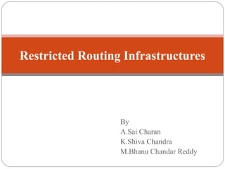 Restricted Routing Infrastructures

By
A.Sai Charan
K.Shiva Chandra
M.Bhanu Chandar Reddy

 