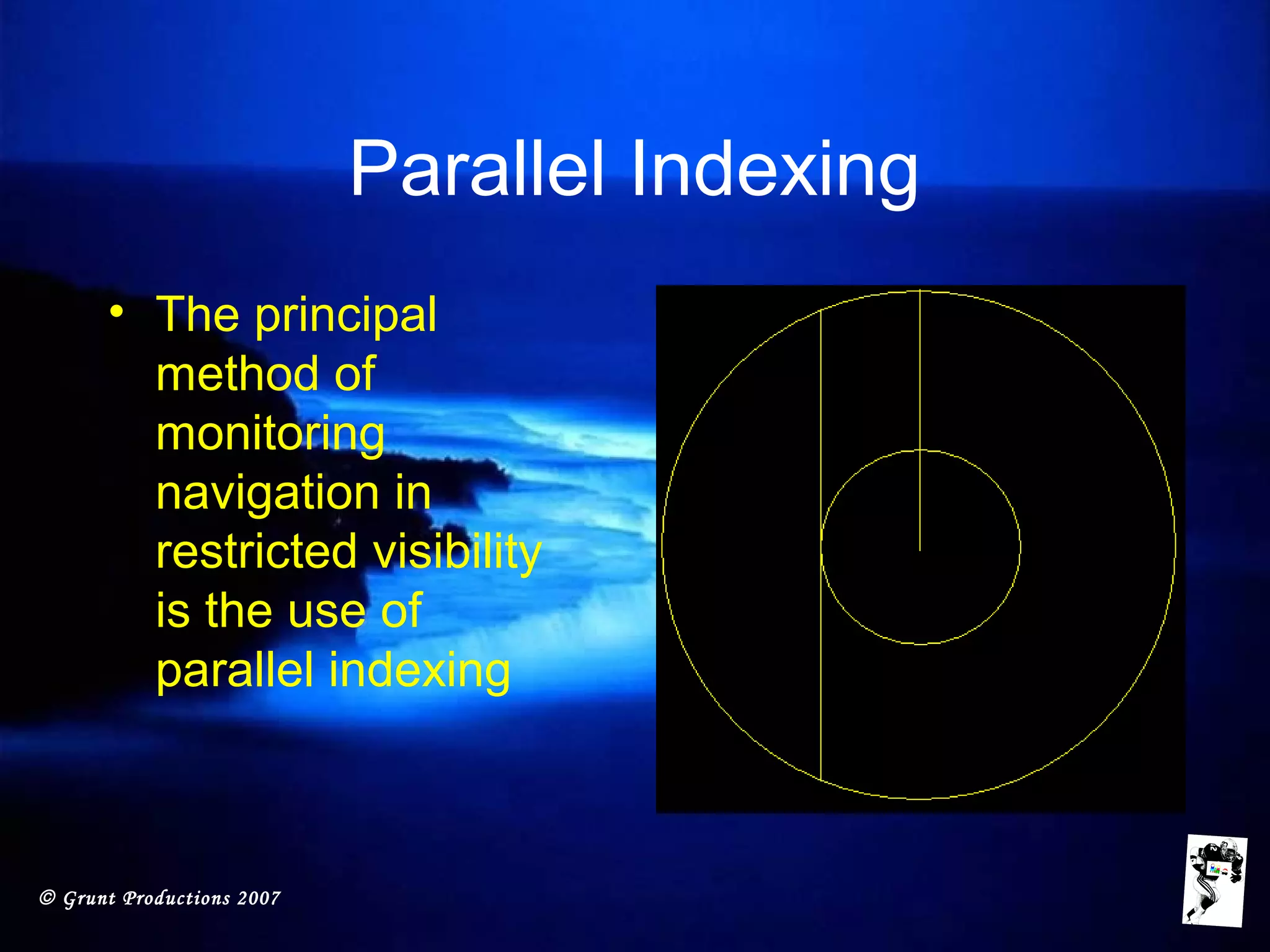 © Grunt Productions 2007
Parallel Indexing
• The principal
method of
monitoring
navigation in
restricted visibility
is the use of
parallel indexing
 