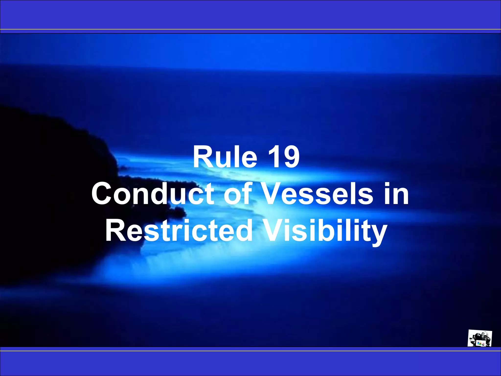 © Grunt Productions 2007
Rule 19
Conduct of Vessels in
Restricted Visibility
 