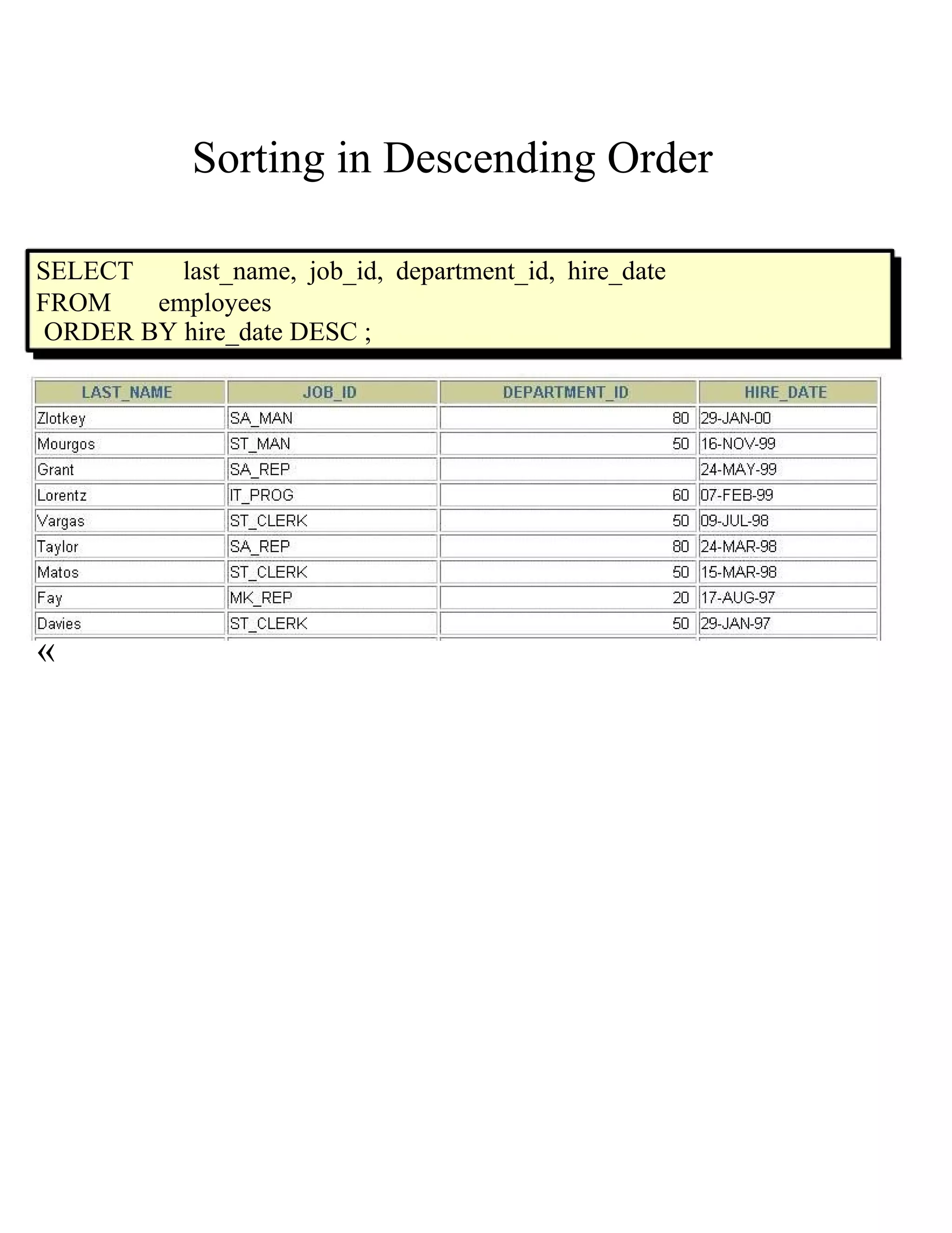 Sorting in Descending Order SELECT last_name, job_id, department_id, hire_date FROM employees ORDER BY hire_date DESC ; « 