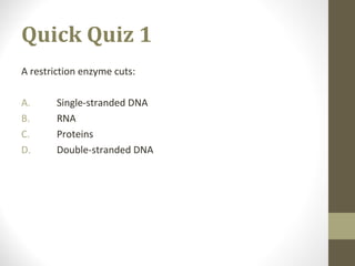 Quick Quiz 1
A restriction enzyme cuts:
A. Single-stranded DNA
B. RNA
C. Proteins
D. Double-stranded DNA
 