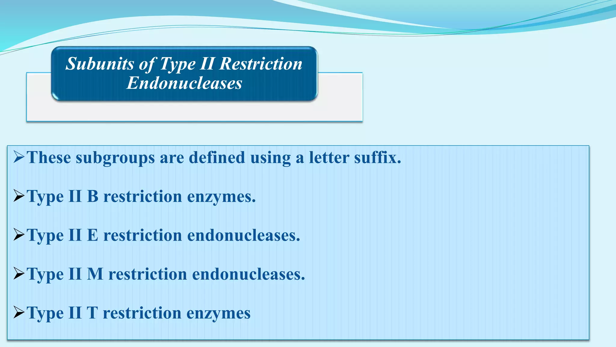 Subunits of Type II Restriction
Endonucleases
These subgroups are defined using a letter suffix.
Type II B restriction enzymes.
Type II E restriction endonucleases.
Type II M restriction endonucleases.
Type II T restriction enzymes
 