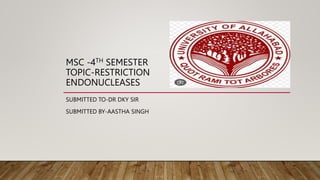 MSC -4TH SEMESTER
TOPIC-RESTRICTION
ENDONUCLEASES
SUBMITTED TO-DR DKY SIR
SUBMITTED BY-AASTHA SINGH
 