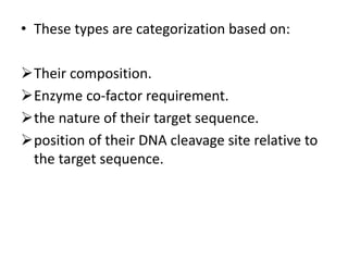 • These types are categorization based on:
Their composition.
Enzyme co-factor requirement.
the nature of their target sequence.
position of their DNA cleavage site relative to
the target sequence.
 
