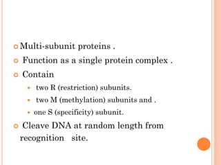 Multi-subunit proteins . 
 Function as a single protein complex . 
 Contain 
 two R (restriction) subunits. 
 two M (methylation) subunits and . 
one S (specificity) subunit. 
 Cleave DNA at random length from recognition site.  