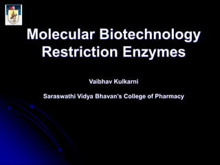 Molecular Biotechnology
Restriction Enzymes
Vaibhav Kulkarni
Saraswathi Vidya Bhavan’s College of Pharmacy
 