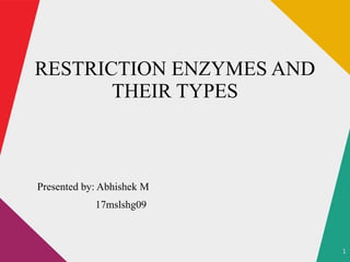 1
RESTRICTION ENZYMES AND
THEIR TYPES
Presented by: Abhishek M
17mslshg09
 