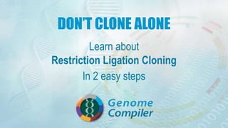 DON’T CLONE ALONE
Learn about
Restriction Ligation Cloning
In 2 easy steps
 