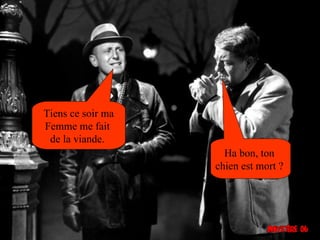 Tiens ce soir ma
Femme me fait
 de la viande.
                     Ha bon, ton
                   chien est mort ?
 
