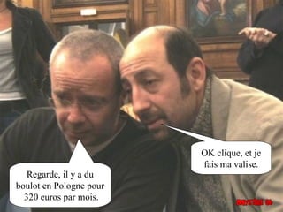 OK clique, et je
                         fais ma valise.
   Regarde, il y a du
boulot en Pologne pour
  320 euros par mois.
 