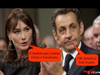 Il faudrait que j amène
  Giulia à Eurodisney.    OK demain je
                          loue le parc.
 