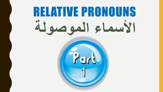 RELATIVE PRONOUNS
‫الموصولة‬ ‫األسماء‬
 