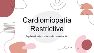 Cardiomiopatía
Restrictiva
Aquí es donde comienza la presentación
 