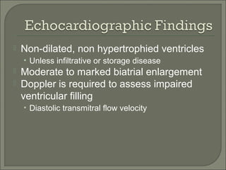  Non-dilated, non hypertrophied ventricles
• Unless infiltrative or storage disease
 Moderate to marked biatrial enlargement
 Doppler is required to assess impaired
ventricular filling
• Diastolic transmitral flow velocity
 