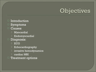  Introduction
 Symptoms
 Causes
 Myocardial
 Endomyocardial
 Diagnosis:
 ECG
 Echocardiography
 invasive hemodynamics
 cardiac MRI
 Treatment options
 