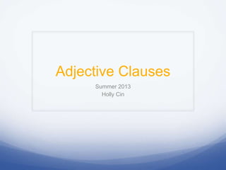 Adjective Clauses
Summer 2013
Holly Cin
 