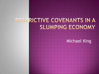 Restrictive Covenants in a Slumping Economy,[object Object],Michael King,[object Object]