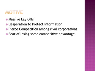 MotiveMassive Lay Offs Desperation to Protect InformationFierce Competition among rival corporationsFear of losing some competitive advantage