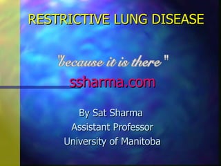RESTRICTIVE LUNG DISEASE



     ssharma.com
       By Sat Sharma
     Assistant Professor
    University of Manitoba
 