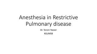 Anesthesia in Restrictive
Pulmonary disease
Dr. Tenzin Yoezer
KGUMSB
 