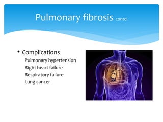 • Complications
Pulmonary hypertension
Right heart failure
Respiratory failure
Lung cancer
Pulmonary fibrosis contd.
 