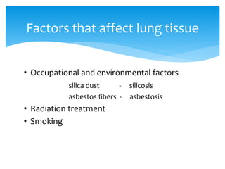 • Occupational and environmental factors
silica dust - silicosis
asbestos fibers - asbestosis
• Radiation treatment
• Smoking
Factors that affect lung tissue
 