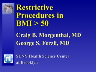 Restrictive  Procedures in  BMI > 50 Craig B. Morgenthal, MD George S. Ferzli, MD SUNY Health Science Center  at Brooklyn 