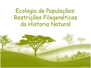 Ecologia de Populações:
Restrições Filogenéticas
  da Historia Natural
 