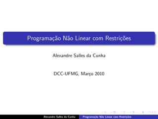 Programa¸˜o N˜o Linear com Restri¸˜es
        ca a                     co

            Alexandre Salles da Cunha


            DCC-UFMG, Mar¸o 2010
                         c




     Alexandre Salles da Cunha   Programa¸˜o N˜o Linear com Restri¸˜es
                                         ca   a                   co
 