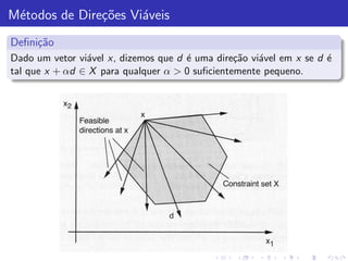 M´todos de Dire¸˜es Vi´veis
 e             co     a
Deﬁni¸˜o
     ca
Dado um vetor vi´vel x, dizemos que d ´ uma dire¸˜o vi´vel em x se d ´
                a                     e         ca    a              e
tal que x + αd ∈ X para qualquer α > 0 suﬁcientemente pequeno.
 