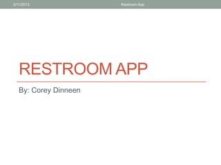2/11/2013              Restroom App




   RESTROOM APP
   By: Corey Dinneen
 