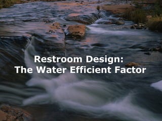 Restroom Design:
The Water Efficient Factor
 