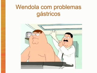 Wendola com problemas gástricos 