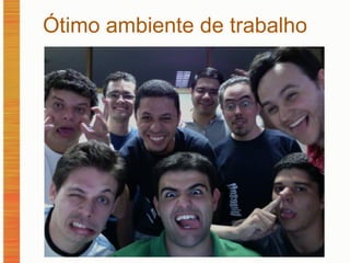 Ótimo ambiente de trabalho 
