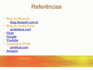 Blog da Bluesoft blog.bluesoft.com.br Blog do André Faria andrefaria.com Flickr Google Youtube Calendário Pirelli pirellical.com Amazon   Referências 