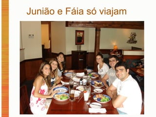 Junião e Fáia só viajam  