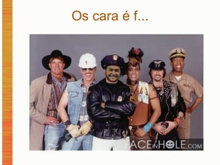 Os cara é f... 