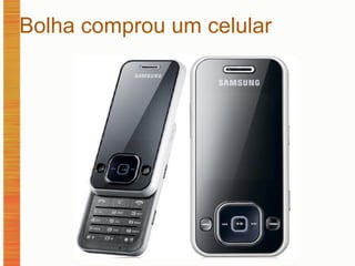 Bolha comprou um celular   