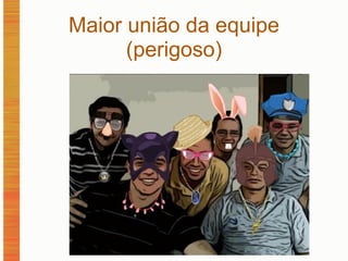 Maior união da equipe (perigoso)‏   